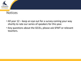 Notices
• All year 12 – keep an eye out for a survey coming your way
shortly to rate our series of speakers for this year.
• Any questions about the GCiEs, please ask SFMT or relevant
teachers.
 