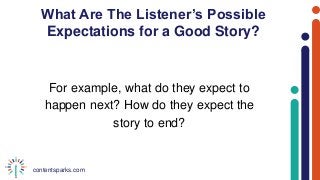 contentsparks.com
What Are The Listener’s Possible
Expectations for a Good Story?
For example, what do they expect to
happen next? How do they expect the
story to end?
 
