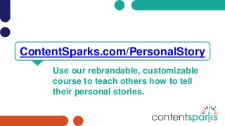 Use our rebrandable, customizable
course to teach others how to tell
their personal stories.
ContentSparks.com/PersonalStory
 