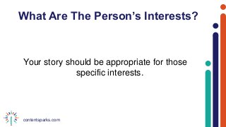 contentsparks.com
What Are The Person’s Interests?
Your story should be appropriate for those
specific interests.
 
