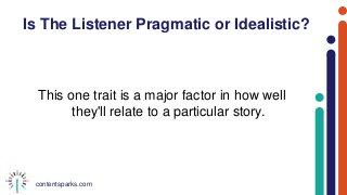 contentsparks.com
Is The Listener Pragmatic or Idealistic?
This one trait is a major factor in how well
they'll relate to a particular story.
 