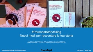 #PersonalStorytelling
Nuovi modi per raccontare la tua storia
ANDREA BETTINI & FRANCESCO GAVATORTA
#PersonalStorytelling | #ProfessioniDigitali @ILBETTA @fRa_gAv
 