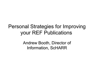 Personal Strategies for Improving
your REF Publications
Andrew Booth, Director of
Information, ScHARR
 