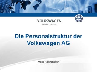 Die Personalstruktur der
    Volkswagen AG


        Mario Reichenbach
 