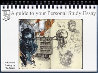 A guide to your Personal Study Essay
Sketchbook
Drawing by
Filip Peraic
 