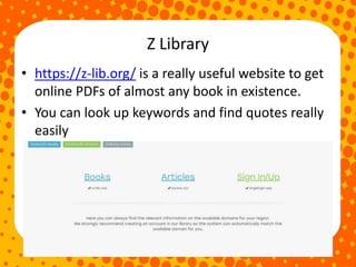 Z Library
• https://z-lib.org/ is a really useful website to get
online PDFs of almost any book in existence.
• You can look up keywords and find quotes really
easily
 