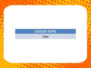 CHOSEN TOPIC
Film
 