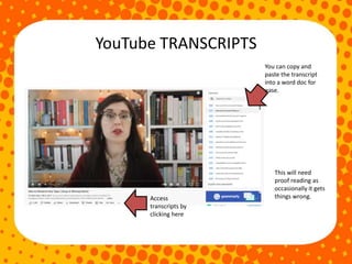 YouTube TRANSCRIPTS
Access
transcripts by
clicking here
You can copy and
paste the transcript
into a word doc for
ease.
This will need
proof reading as
occasionally it gets
things wrong.
 
