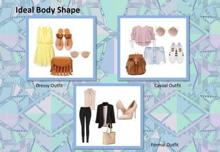 Ideal Body Shape
Dressy Outfit Casual Outfit
Formal Outfit
 