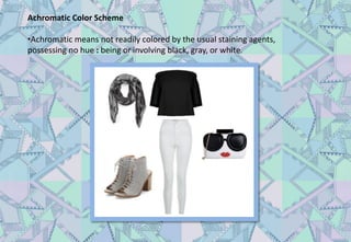Achromatic Color Scheme
•Achromatic means not readily colored by the usual staining agents,
possessing no hue : being or involving black, gray, or white.
 