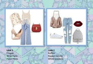 Look 1
Fringes
Wrap Pants
Floral Prints
Look 2
Ruffles
Ripped Denims
White Sneakers
 
