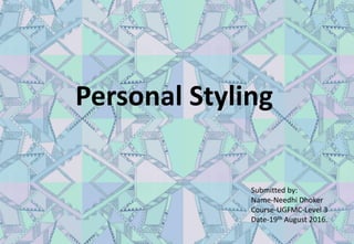 Personal Styling
Submitted by:
Name-Needhi Dhoker
Course-UGFMC-Level 3
Date-19th August 2016.
 
