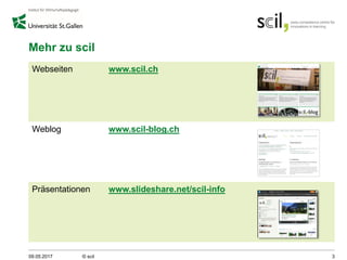 Mehr zu scil
09.05.2017 © scil 3
Webseiten www.scil.ch
Weblog www.scil-blog.ch
Präsentationen www.slideshare.net/scil-info
 