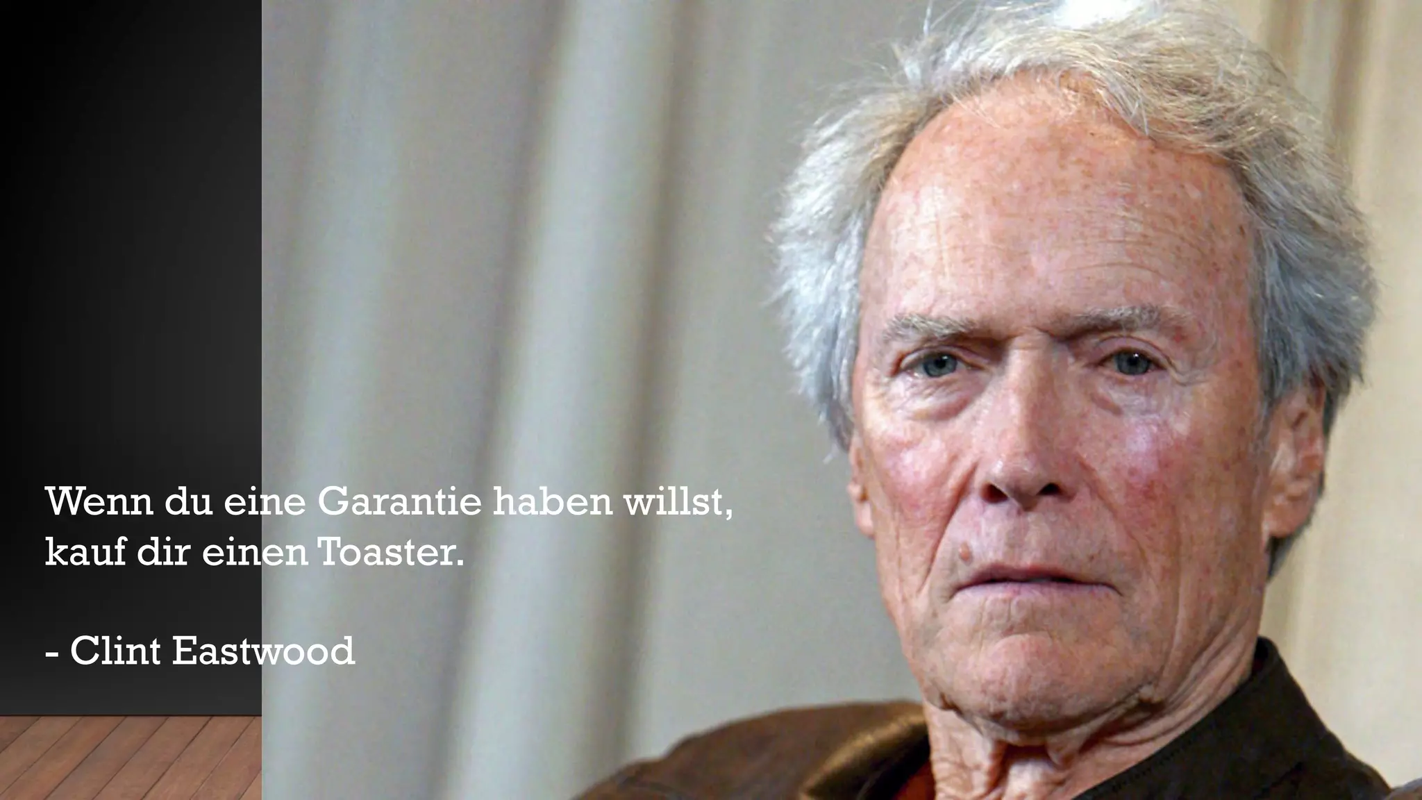 Wenn du eine Garantie haben willst,
kauf dir einen Toaster.
- Clint Eastwood
 