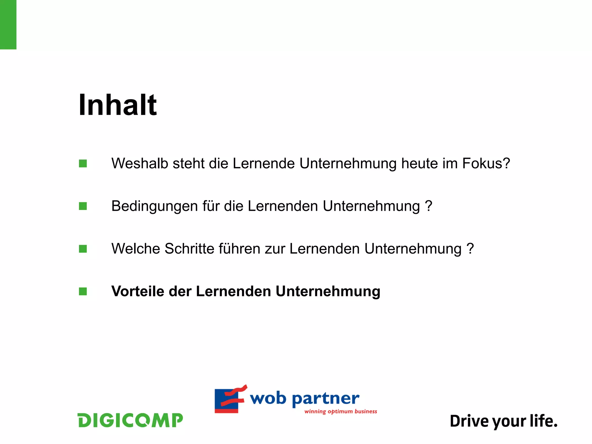 Inhalt
   Weshalb steht die Lernende Unternehmung heute im Fokus?

   Bedingungen für die Lernenden Unternehmung ?

   Welche Schritte führen zur Lernenden Unternehmung ?

   Vorteile der Lernenden Unternehmung
 