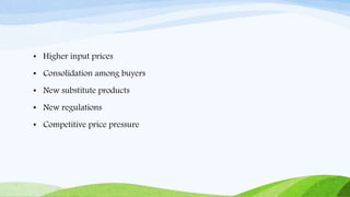 • Higher input prices
• Consolidation among buyers
• New substitute products
• New regulations
• Competitive price pressure
 