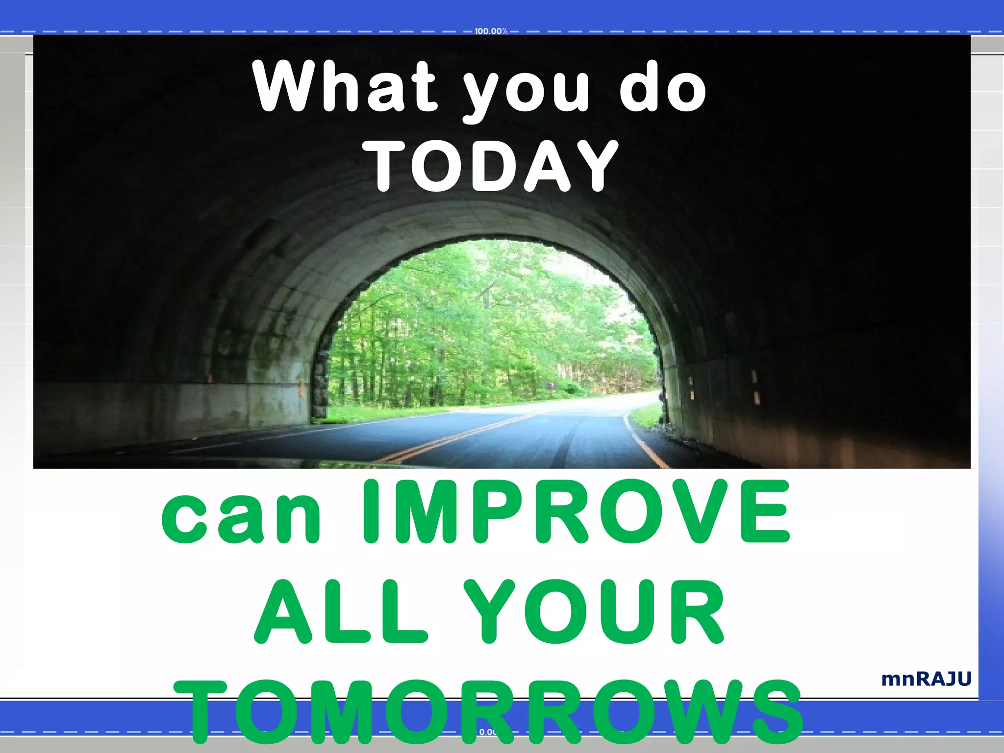 What you do
   TODAY




can IMPROVE
  ALL YOUR
TOMORROWS
               mnRAJU
 