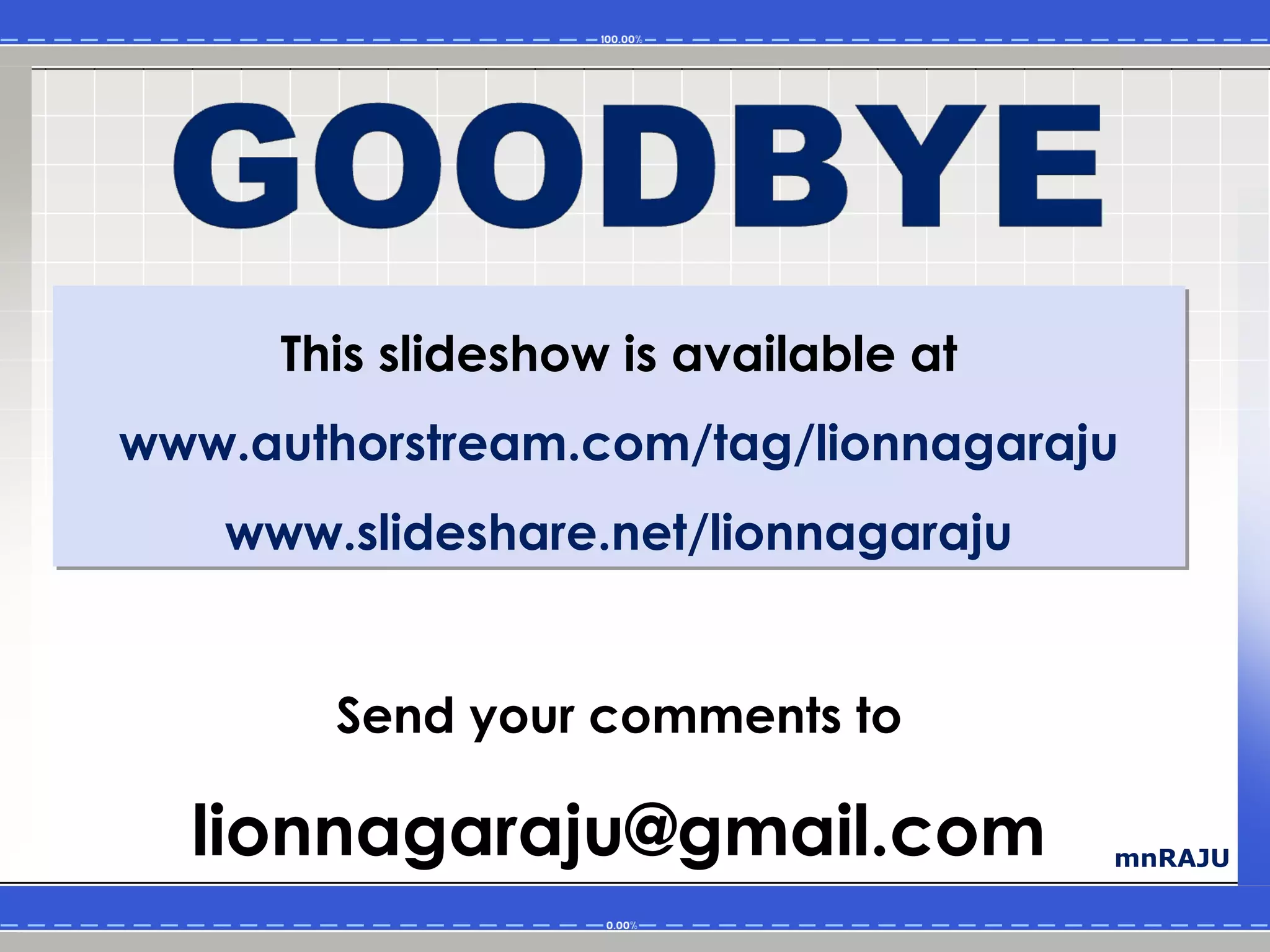 This slideshow is available at
www.authorstream.com/tag/lionnagaraju
   www.slideshare.net/lionnagaraju


        Send your comments to

  lionnagaraju@gmail.com              mnRAJU
 