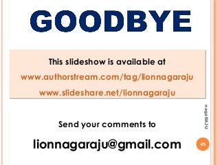 45
nagaRAJU
Send your comments to
lionnagaraju@gmail.com
This slideshow is available at
www.authorstream.com/tag/lionnagaraju
www.slideshare.net/lionnagaraju
This slideshow is available at
www.authorstream.com/tag/lionnagaraju
www.slideshare.net/lionnagaraju
 