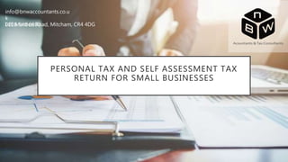 PERSONAL TAX AND SELF ASSESSMENT TAX
RETURN FOR SMALL BUSINESSES
info@bnwaccountants.co.u
k
0208 648 0800141 Morden Road, Mitcham, CR4 4DG
 