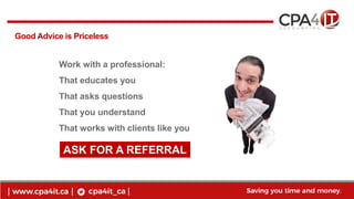 12
www.cpa4it.ca@CPA4IT
Good Advice is Priceless
Work with a professional:
That educates you
That asks questions
That you understand
That works with clients like you
ASK FOR A REFERRAL
 