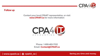 13
www.cpa4it.ca@CPA4IT
Follow up
Contact your local CPA4IT representative, or visit
www.CPA4IT.ca for more information
Phone: 1-800-465-7532
Email: Contact@CPA4IT.ca
 