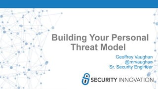 Building Your Personal
Threat Model
Geoffrey Vaughan
@mrvaughan
Sr. Security Engineer
 