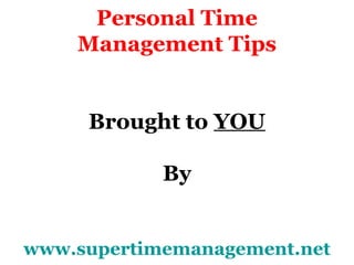 Personal Time
    Management Tips


     Brought to YOU

            By


www.supertimemanagement.net
 