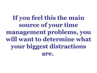 If you feel this the main
     source of your time
management problems, you
will want to determine what
 your biggest dist...