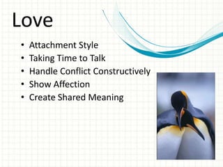 Love
•   Attachment Style
•   Taking Time to Talk
•   Handle Conflict Constructively
•   Show Affection
•   Create Shared Meaning
 