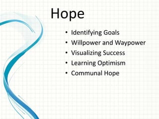 Hope
 •   Identifying Goals
 •   Willpower and Waypower
 •   Visualizing Success
 •   Learning Optimism
 •   Communal Hope
 