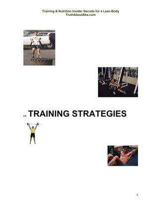 Training & Nutrition Insider Secrets for a Lean-Body
                        TruthAboutAbs.com




2.0   TRAINING STRATEGIES




                                                               5
 