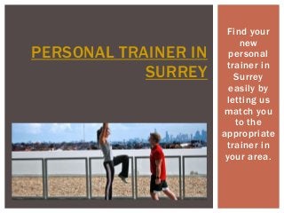 Find your
new
personal
trainer in
Surrey
easily by
letting us
match you
to the
appropriate
trainer in
your area.
PERSONAL TRAINER IN
SURREY
 