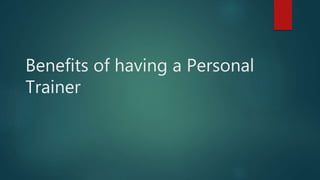 Benefits of having a Personal
Trainer
 