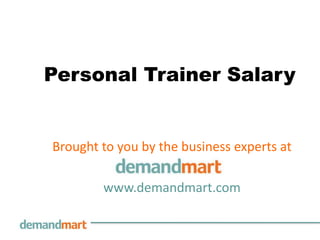 Personal Trainer Salary Brought to you by the business experts at        www.demandmart.com 