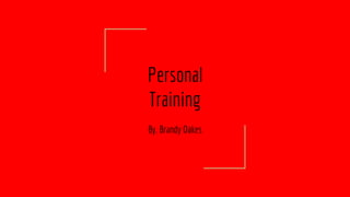 Personal
Training
By. Brandy Oakes
 
