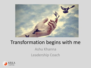 Transformation begins with me
Ashu Khanna
Leadership Coach
 