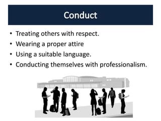 • Treating others with respect.
• Wearing a proper attire
• Using a suitable language.
• Conducting themselves with professionalism.
 