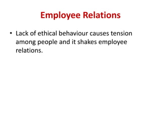 Employee Relations
• Lack of ethical behaviour causes tension
among people and it shakes employee
relations.
 