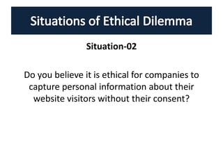 Situation-02
Do you believe it is ethical for companies to
capture personal information about their
website visitors without their consent?
 
