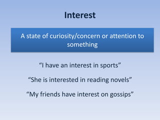 Interest
“I have an interest in sports”
“She is interested in reading novels”
“My friends have interest on gossips”
A state of curiosity/concern or attention to
something
 