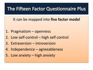 It can be mapped into five factor model
1. Pragmatism – openness
2. Low self-control – high self control
3. Extraversion – introversion
4. Independence – agreeableness
5. Low anxiety – high anxiety
 