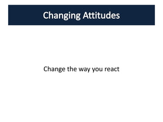 Change the way you react
 