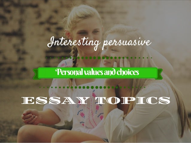 Persuasive Essay Samples For High School Interesting Persuasive Essay Topics Personalvaluesandchoices Essay Proposal Outline also Great Gatsby Essay Thesis Interesting Persuasive Essay Topics About Personal Values And Choices Essay Paper Topics