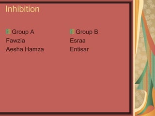Inhibition
Group A
Fawzia
Aesha Hamza
Group B
Esraa
Entisar
 