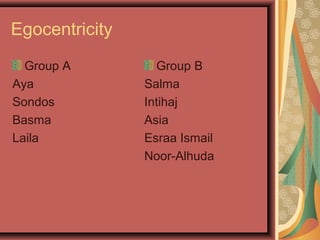 Egocentricity
Group A
Aya
Sondos
Basma
Laila
Group B
Salma
Intihaj
Asia
Esraa Ismail
Noor-Alhuda
 