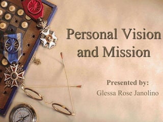 Personal Vision
and Mission
Presented by:
Glessa Rose Janolino
 