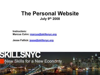 The Personal Website Instructors: Marcus Cohn: marcus@skillsnyc.org Jesse Fallick: jesse@skillsnyc.org SkillsNYC.org 