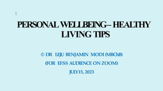 PERSONALWELLBEING–HEAL
THY
LIVINGTIPS
© DR LEJU BENJAMIN MODI (MBChB)
(FOR EFSS AUDIENCE ON ZOOM)
JUL
Y15, 2023
1
 