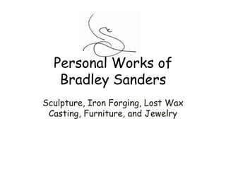 Personal Works of Bradley Sanders Sculpture, Iron Forging, Lost Wax Casting, Furniture, and Jewelry 